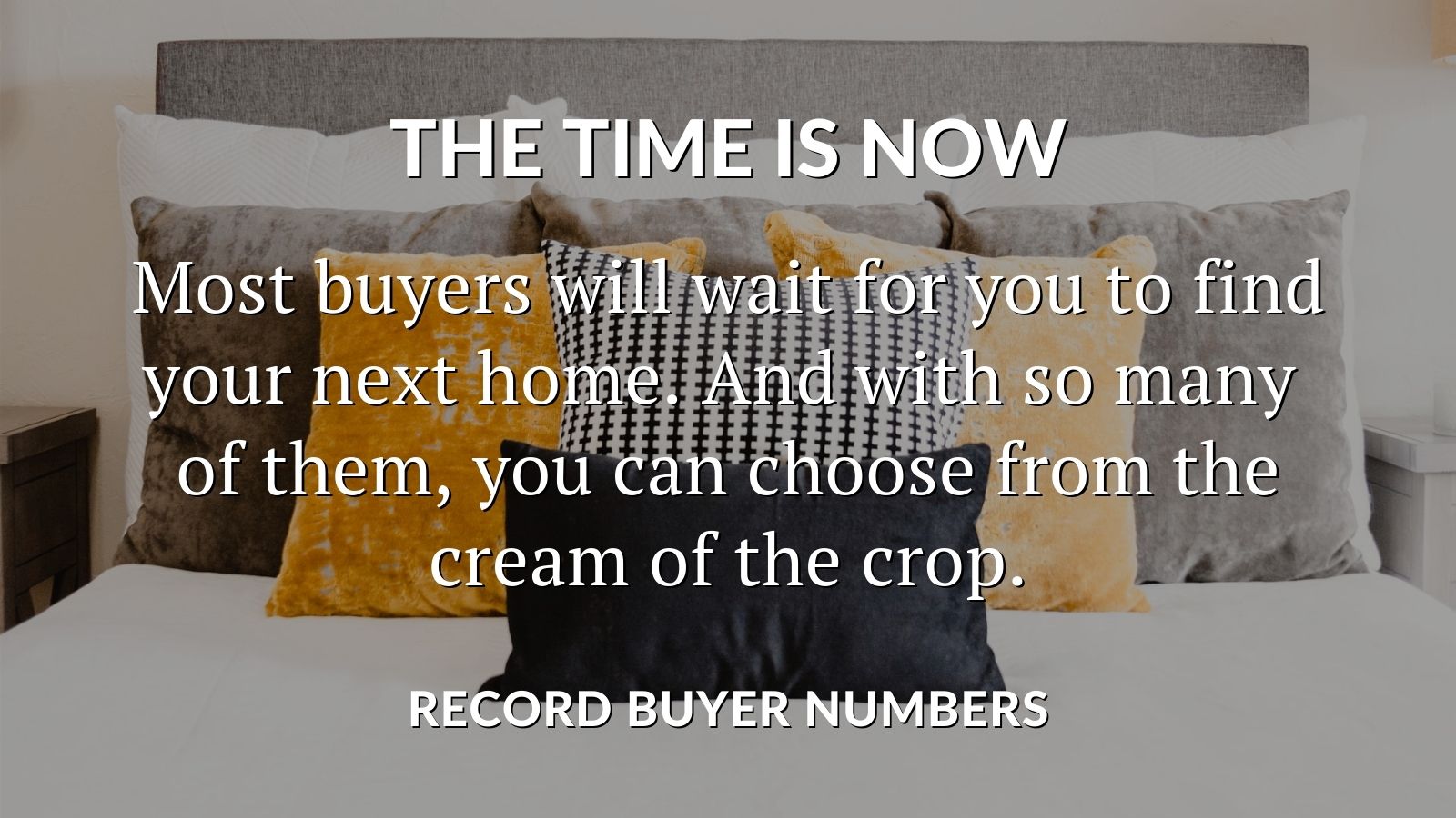 THE TIME IS NOW SELL YOUR HOME IN THE BEST MARKET FOR A DECADE